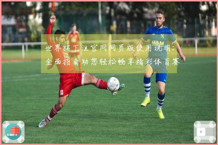 世界杯下注官网网页版使用说明：全面指南助您轻松畅享精彩体育赛事。