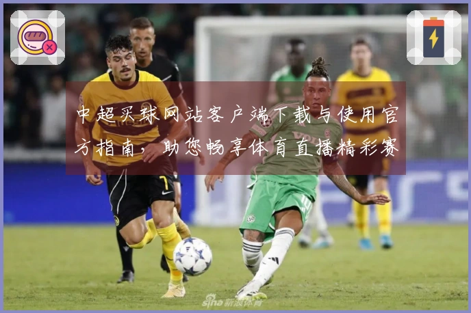 中超买球网站客户端下载与使用官方指南，助您畅享体育直播精彩赛事