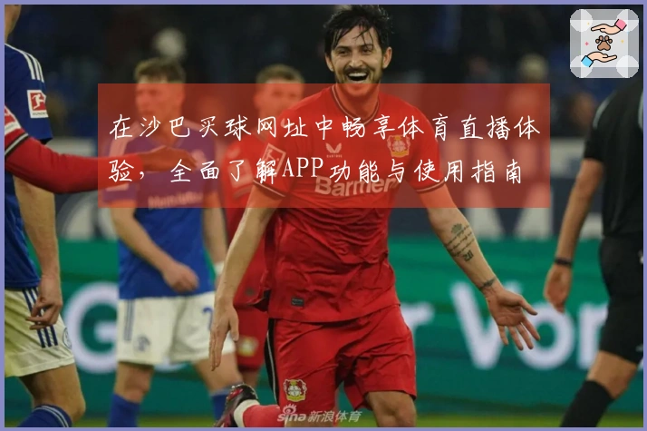 在沙巴买球网址中畅享体育直播体验，全面了解APP功能与使用指南