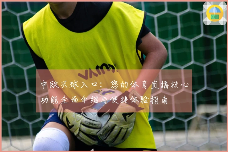 中欧买球入口：您的体育直播核心功能全面介绍与便捷体验指南
