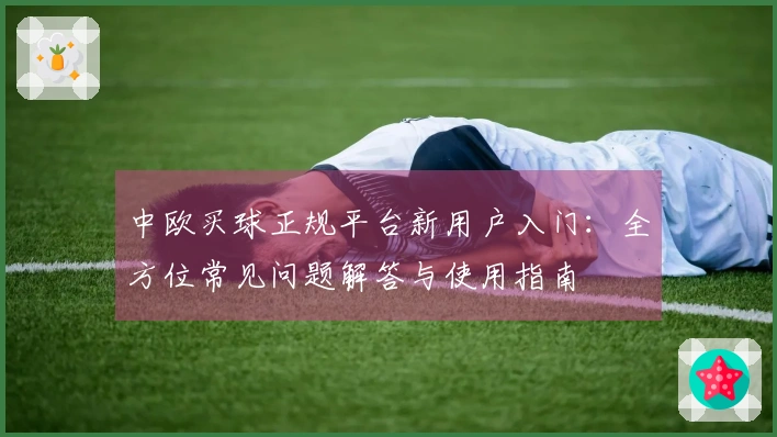 中欧买球正规平台新用户入门：全方位常见问题解答与使用指南