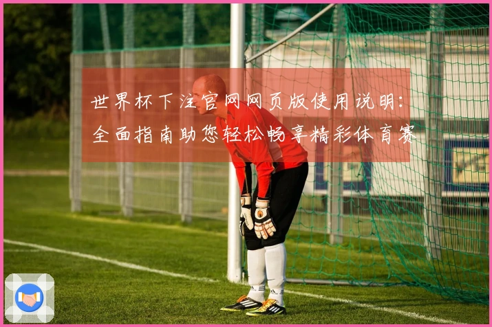 世界杯下注官网网页版使用说明：全面指南助您轻松畅享精彩体育赛事。