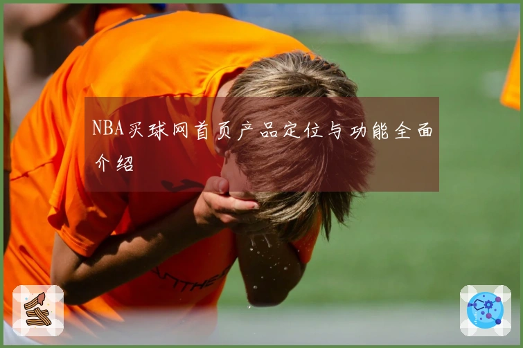 NBA买球网首页产品定位与功能全面介绍