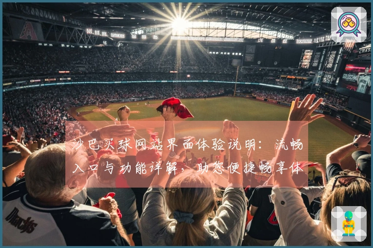 沙巴买球网站界面体验说明：流畅入口与功能详解，助您便捷畅享体育精彩