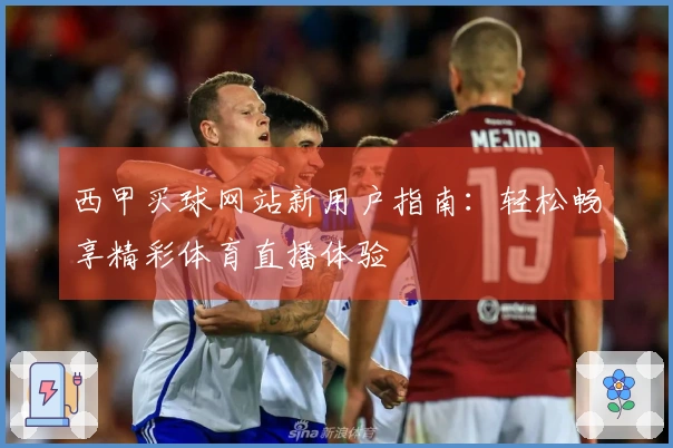 西甲买球网站新用户指南：轻松畅享精彩体育直播体验