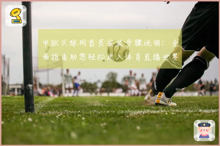 中欧买球网首页安装步骤说明：全面指南助您轻松进入体育直播世界