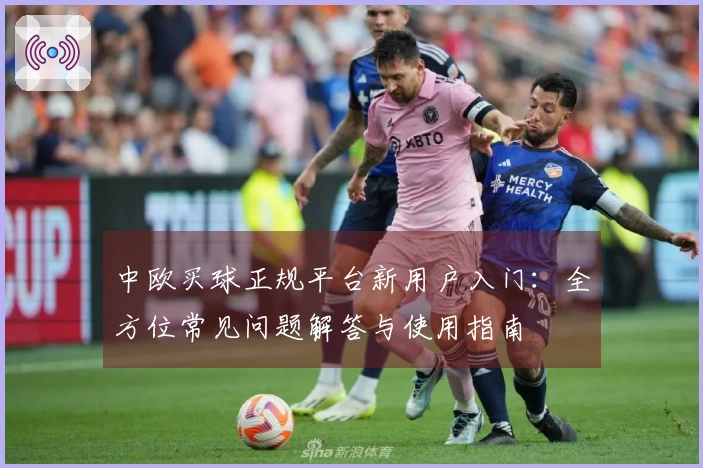 中欧买球正规平台新用户入门：全方位常见问题解答与使用指南