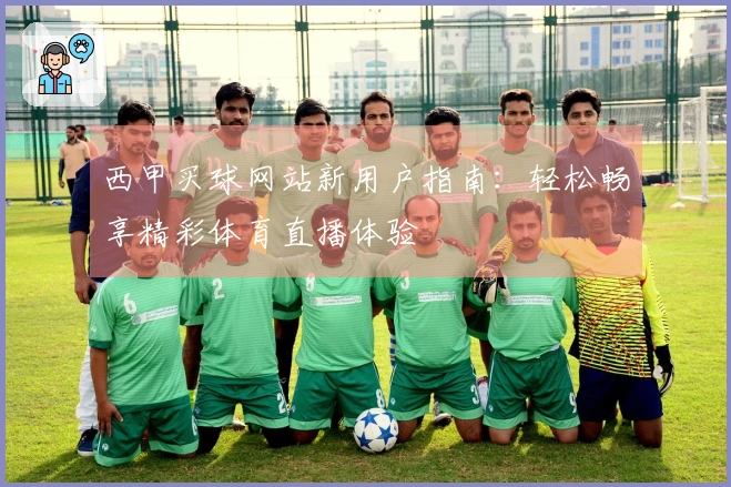 西甲买球网站新用户指南：轻松畅享精彩体育直播体验