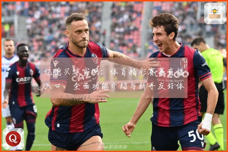 亿德买球官网：体育精彩赛事直播入口，全面功能介绍与新手友好体验