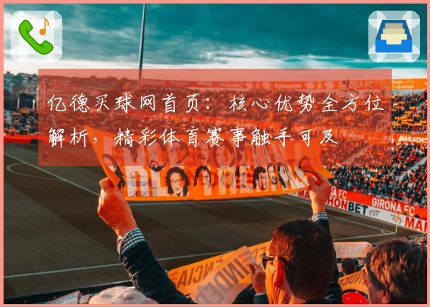亿德买球网首页：核心优势全方位解析，精彩体育赛事触手可及