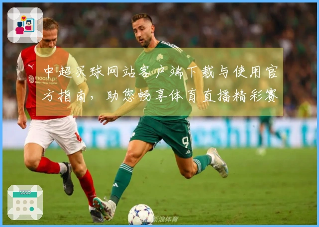 中超买球网站客户端下载与使用官方指南，助您畅享体育直播精彩赛事